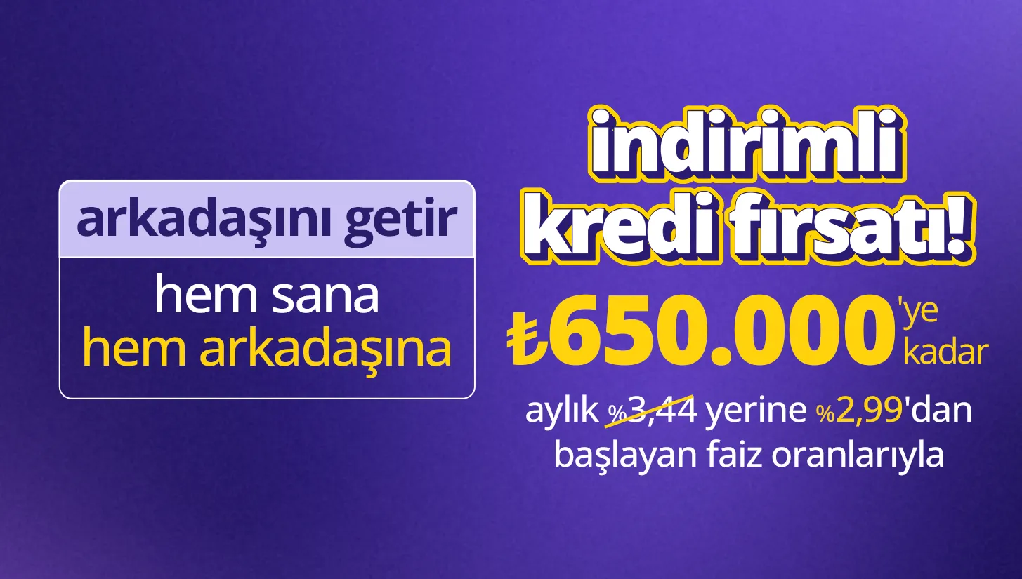 arkadaşını getir %2,99 faizli ₺650.000 kredi fırsatı kazan